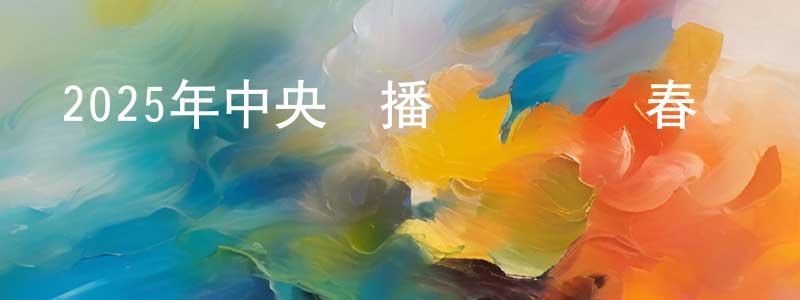 曹開元的動漫綜藝大全,2025年中央廣播電視總臺春節聯歡晚會迅雷下載_深夜電影